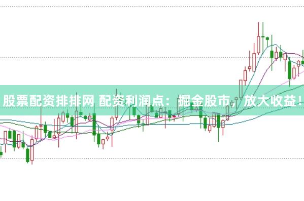 股票配资排排网 配资利润点：掘金股市，放大收益！