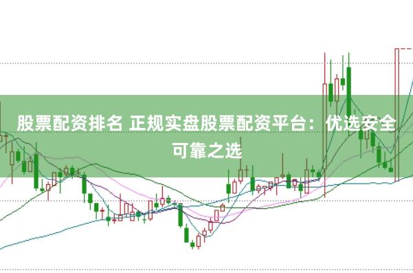 股票配资排名 正规实盘股票配资平台：优选安全可靠之选