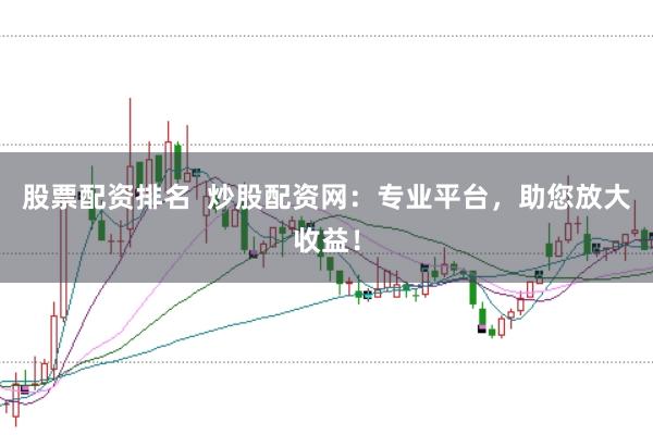 股票配资排名  炒股配资网：专业平台，助您放大收益！