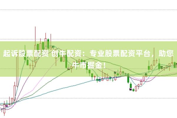 起诉股票配资 创牛配资：专业股票配资平台，助您牛市掘金！