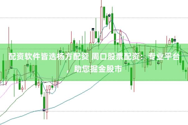 配资软件皆选杨方配资 周口股票配资：专业平台，助您掘金股市