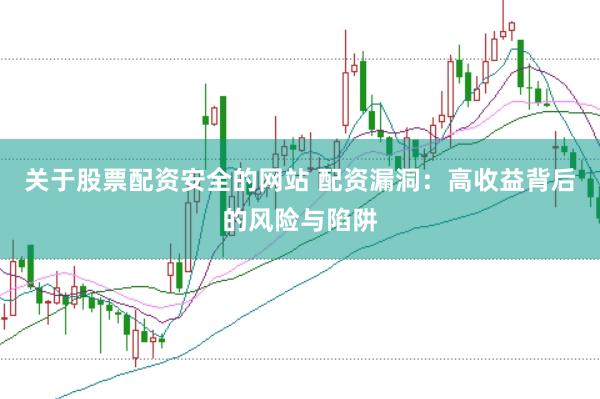 关于股票配资安全的网站 配资漏洞：高收益背后的风险与陷阱