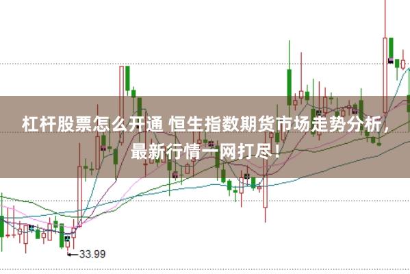 杠杆股票怎么开通 恒生指数期货市场走势分析，最新行情一网打尽！
