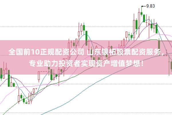全国前10正规配资公司 山东银柘股票配资服务，专业助力投资者实现资产增值梦想！