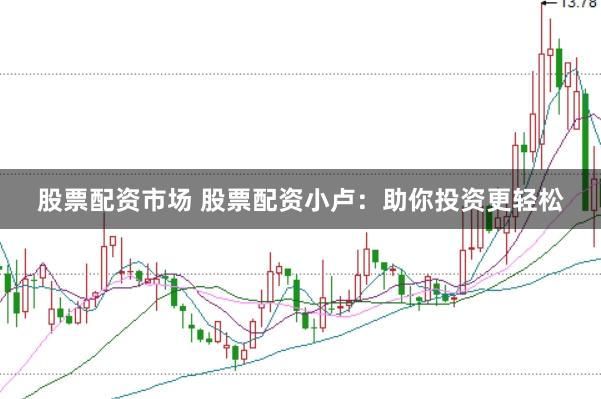股票配资市场 股票配资小卢：助你投资更轻松