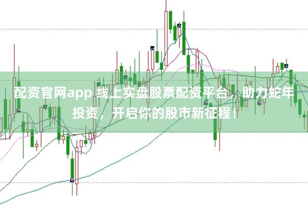 配资官网app 线上实盘股票配资平台，助力蛇年投资，开启你的股市新征程！