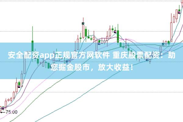 安全配资app正规官方网软件 重庆股票配资：助您掘金股市，放大收益！