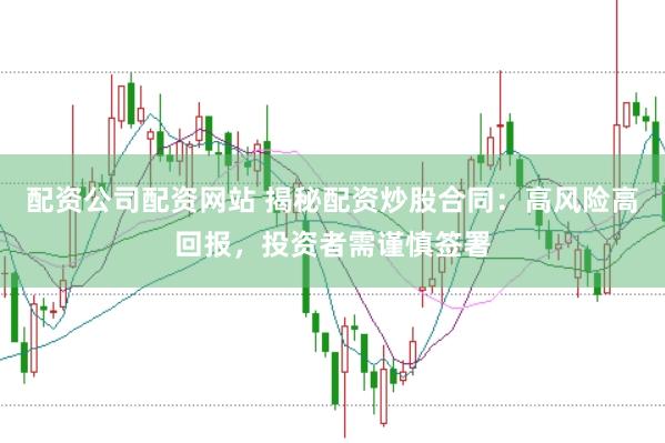 配资公司配资网站 揭秘配资炒股合同：高风险高回报，投资者需谨慎签署