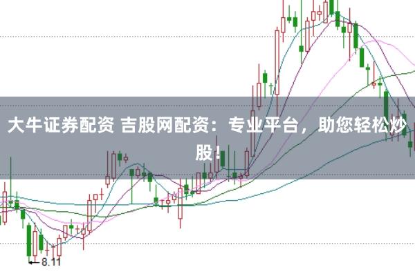 大牛证券配资 吉股网配资：专业平台，助您轻松炒股！