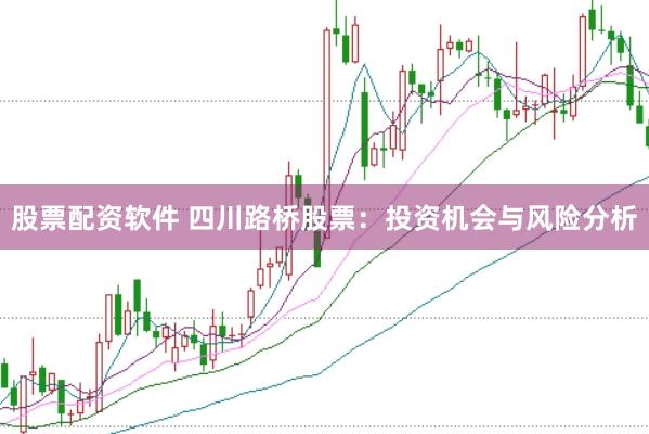 股票配资软件 四川路桥股票：投资机会与风险分析