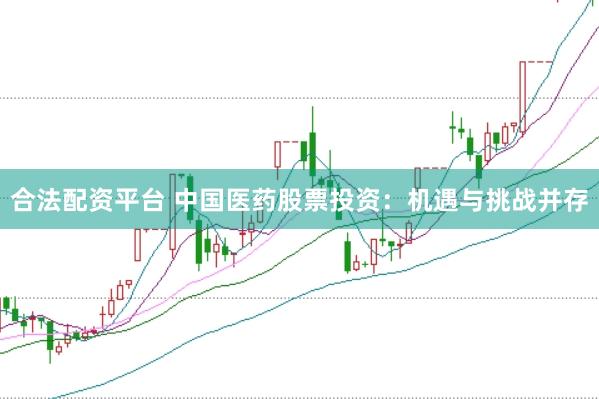 合法配资平台 中国医药股票投资：机遇与挑战并存