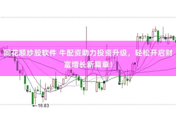 同花顺炒股软件 牛配资助力投资升级，轻松开启财富增长新篇章！