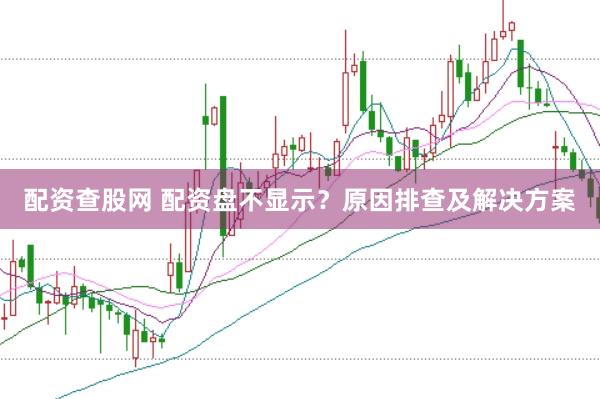 配资查股网 配资盘不显示？原因排查及解决方案