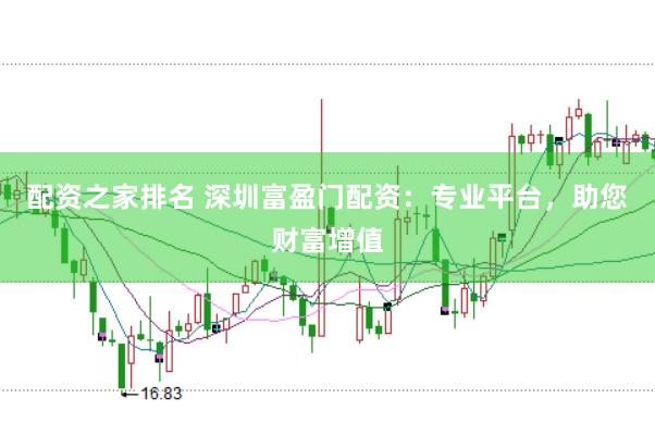配资之家排名 深圳富盈门配资：专业平台，助您财富增值