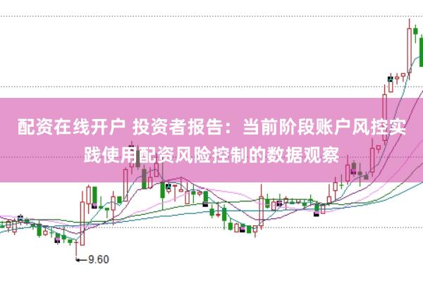 配资在线开户 投资者报告：当前阶段账户风控实践使用配资风险控制的数据观察