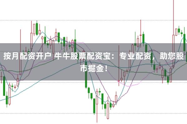 按月配资开户 牛牛股票配资宝：专业配资，助您股市掘金！