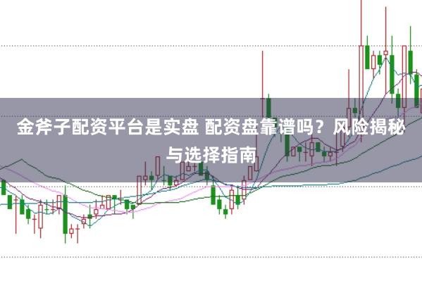 金斧子配资平台是实盘 配资盘靠谱吗？风险揭秘与选择指南