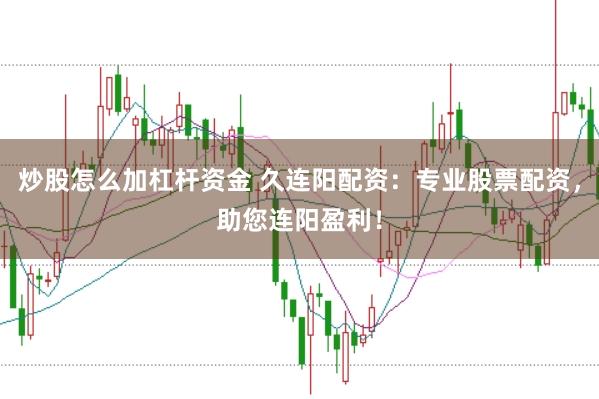 炒股怎么加杠杆资金 久连阳配资：专业股票配资，助您连阳盈利！