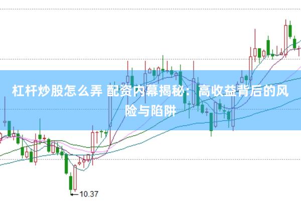 杠杆炒股怎么弄 配资内幕揭秘：高收益背后的风险与陷阱