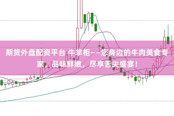 期货外盘配资平台 牛掌柜——您身边的牛肉美食专家，品味鲜嫩，尽享舌尖盛宴！