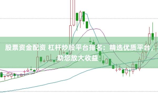 股票资金配资 杠杆炒股平台排名：精选优质平台，助您放大收益！