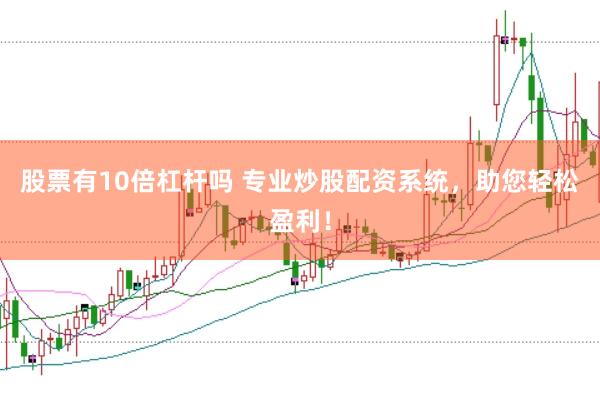 股票有10倍杠杆吗 专业炒股配资系统，助您轻松盈利！