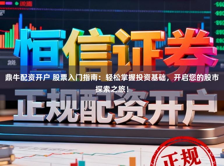 鼎牛配资开户 股票入门指南：轻松掌握投资基础，开启您的股市探索之旅！