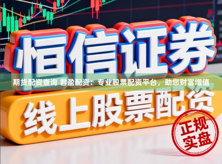 期货配资查询 君盈配资：专业股票配资平台，助您财富增值