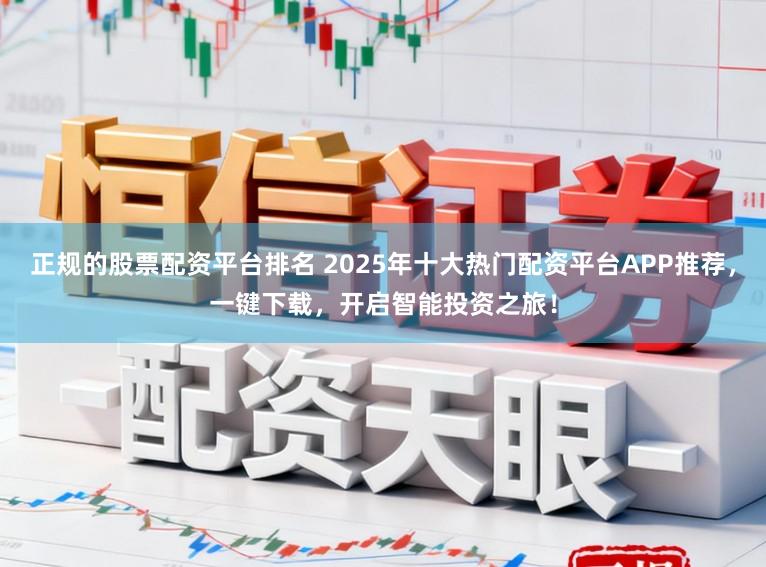 正规的股票配资平台排名 2025年十大热门配资平台APP推荐，一键下载，开启智能投资之旅！