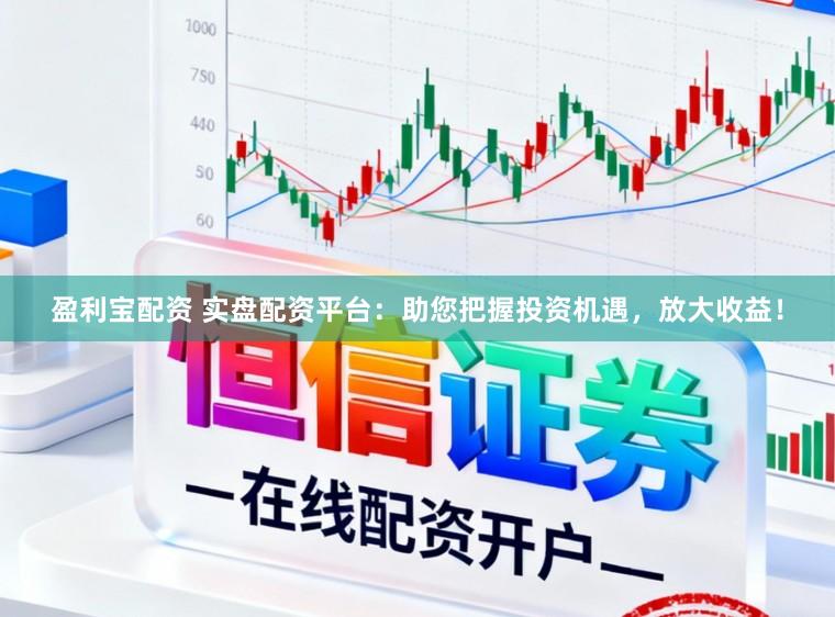 盈利宝配资 实盘配资平台：助您把握投资机遇，放大收益！