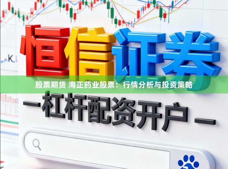 股票期货 海正药业股票：行情分析与投资策略