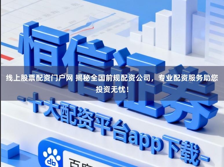 线上股票配资门户网 揭秘全国前规配资公司，专业配资服务助您投资无忧！