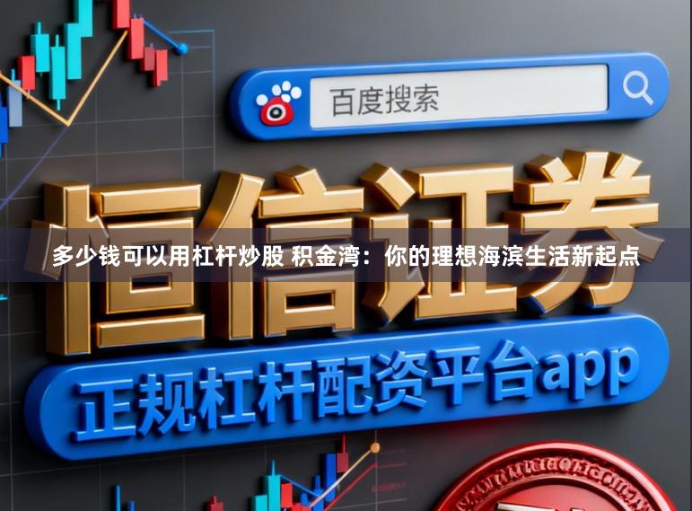 多少钱可以用杠杆炒股 积金湾：你的理想海滨生活新起点