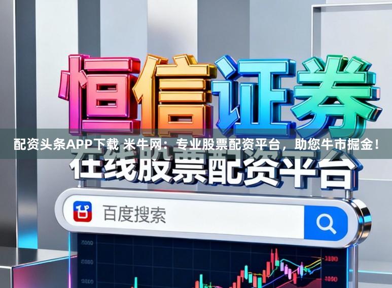 配资头条APP下载 米牛网：专业股票配资平台，助您牛市掘金！