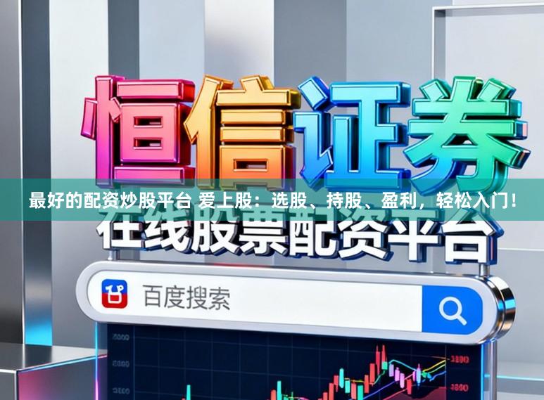 最好的配资炒股平台 爱上股：选股、持股、盈利，轻松入门！