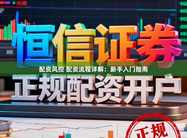 配资风控 配资流程详解：新手入门指南