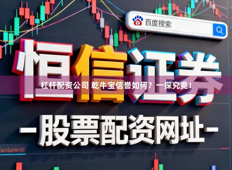 杠杆配资公司 乾牛宝信誉如何？一探究竟！