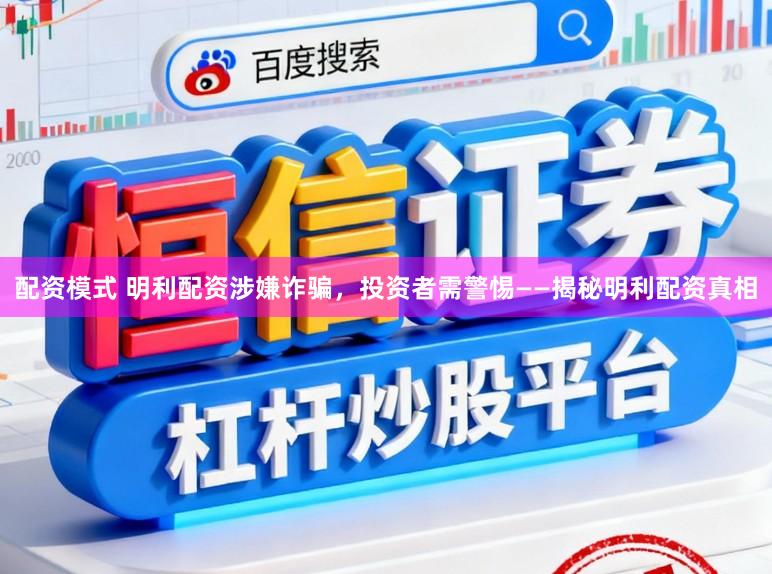 配资模式 明利配资涉嫌诈骗，投资者需警惕——揭秘明利配资真相