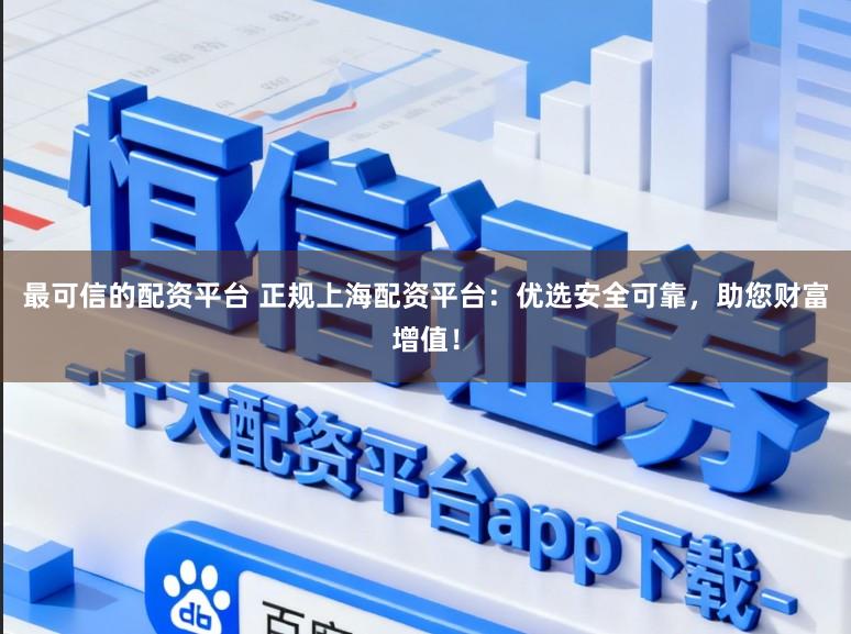 最可信的配资平台 正规上海配资平台：优选安全可靠，助您财富增值！