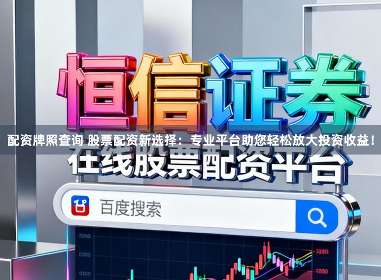 配资牌照查询 股票配资新选择：专业平台助您轻松放大投资收益！