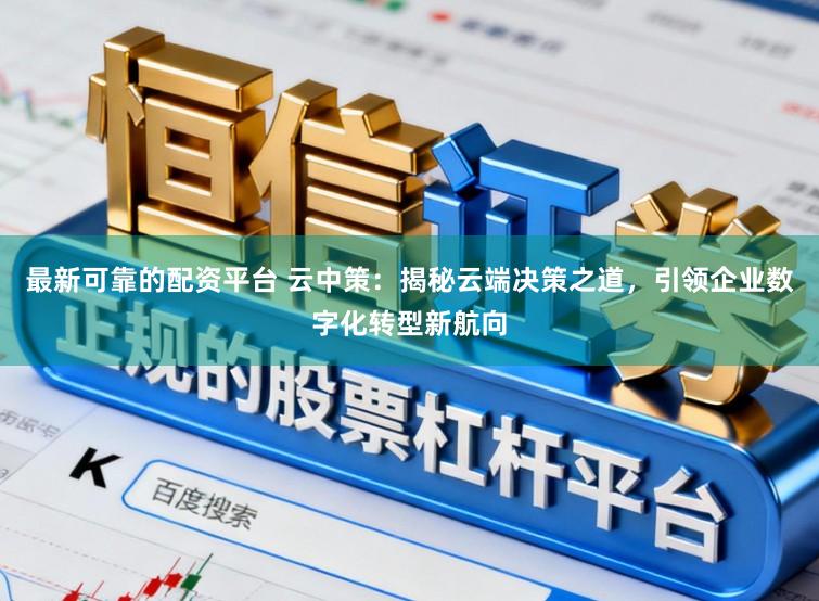 最新可靠的配资平台 云中策：揭秘云端决策之道，引领企业数字化转型新航向