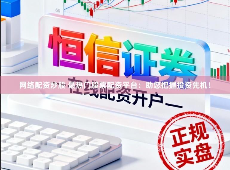 网络配资炒股 最热门股票配资平台：助您把握投资先机！