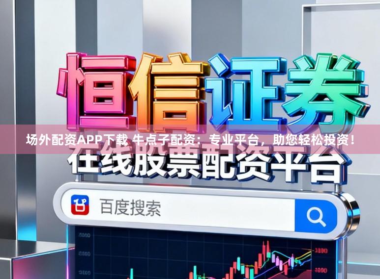 场外配资APP下载 牛点子配资：专业平台，助您轻松投资！