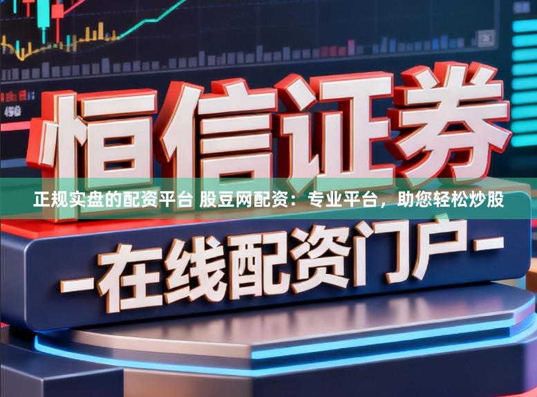 正规实盘的配资平台 股豆网配资：专业平台，助您轻松炒股