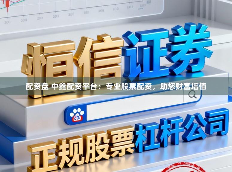 配资盘 中鑫配资平台：专业股票配资，助您财富增值
