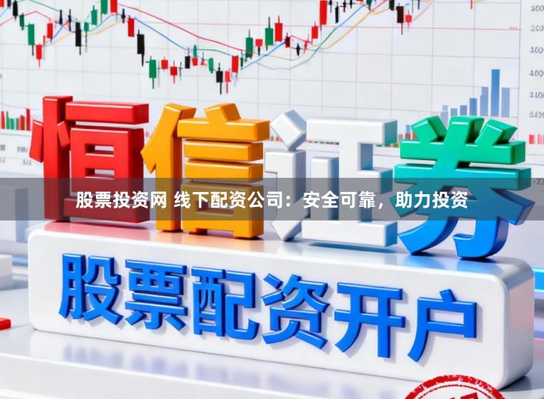 股票投资网 线下配资公司：安全可靠，助力投资