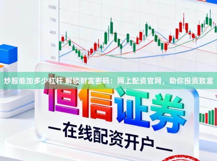 炒股能加多少杠杆 解锁财富密码：网上配资官网，助你投资致富