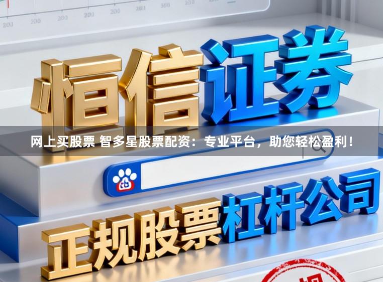 网上买股票 智多星股票配资：专业平台，助您轻松盈利！
