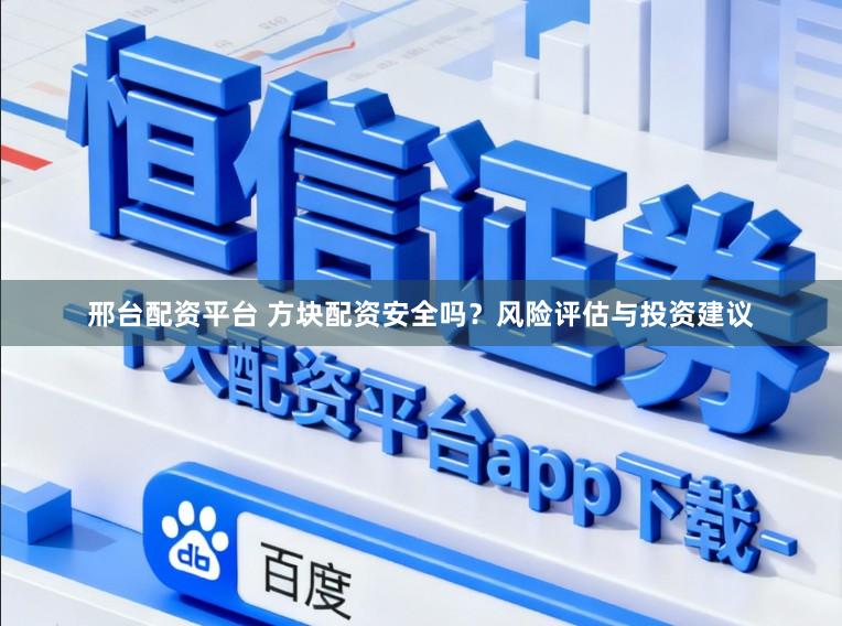 邢台配资平台 方块配资安全吗？风险评估与投资建议
