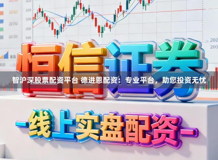 智沪深股票配资平台 德进恩配资：专业平台，助您投资无忧